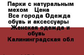 Парки с натуральным мехом › Цена ­ 21 990 - Все города Одежда, обувь и аксессуары » Женская одежда и обувь   . Калининградская обл.